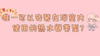 唯一可以安装在浴室内使用的热水器类型?